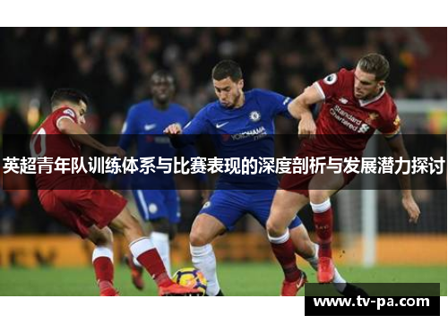 英超青年队训练体系与比赛表现的深度剖析与发展潜力探讨