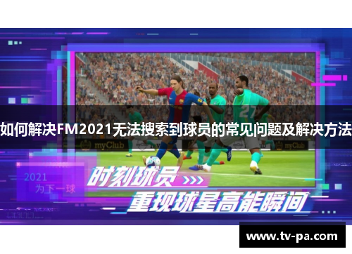 如何解决FM2021无法搜索到球员的常见问题及解决方法