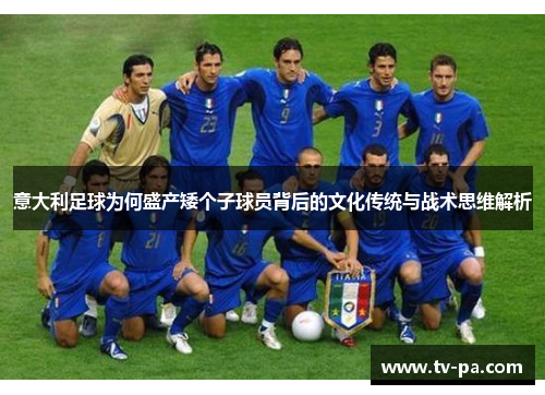 意大利足球为何盛产矮个子球员背后的文化传统与战术思维解析