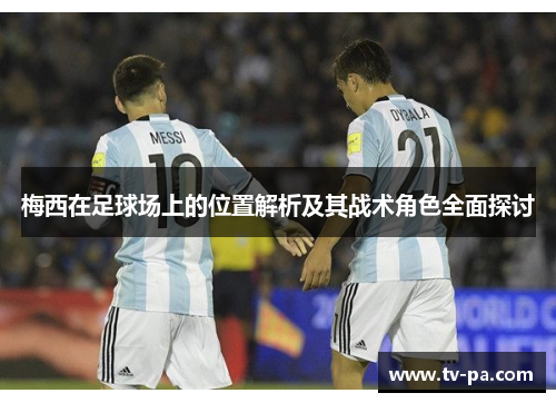 梅西在足球场上的位置解析及其战术角色全面探讨
