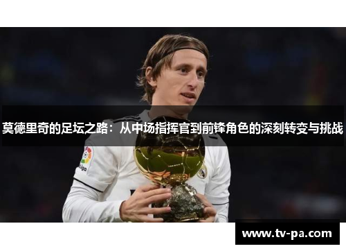 莫德里奇的足坛之路：从中场指挥官到前锋角色的深刻转变与挑战