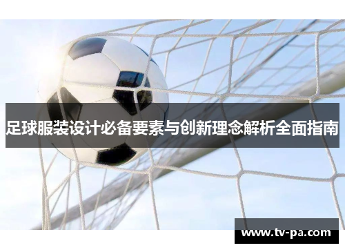 足球服装设计必备要素与创新理念解析全面指南