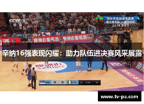 辛纳16强表现闪耀:助力队伍进决赛风采展露