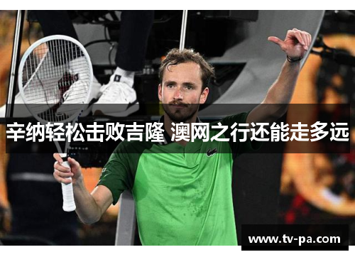 辛纳轻松击败吉隆 澳网之行还能走多远