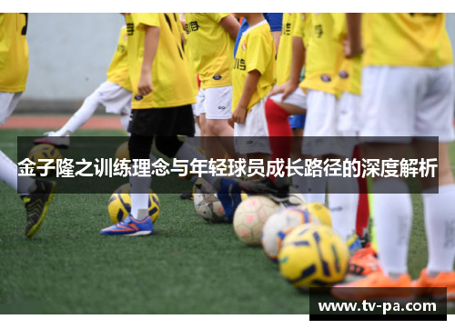 金子隆之训练理念与年轻球员成长路径的深度解析