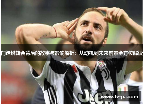 门迭塔转会背后的故事与影响解析:从动机到未来前景全方位解读