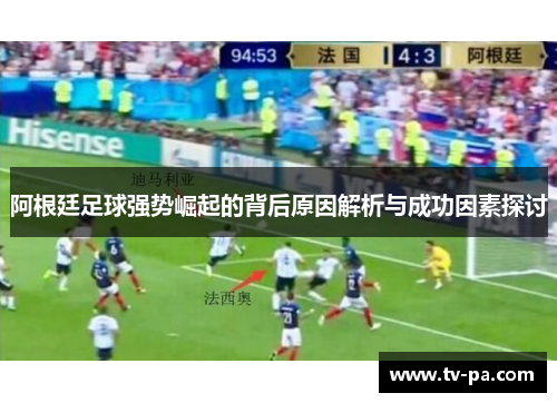 阿根廷足球强势崛起的背后原因解析与成功因素探讨