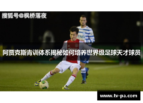 阿贾克斯青训体系揭秘如何培养世界级足球天才球员