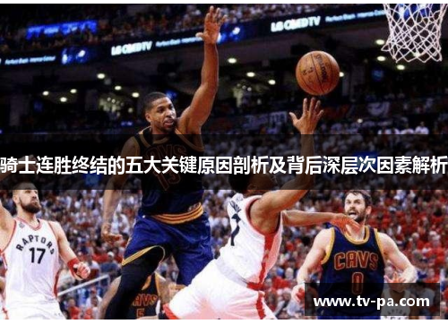 骑士连胜终结的五大关键原因剖析及背后深层次因素解析