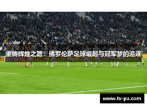 重铸辉煌之路：佛罗伦萨足球崛起与冠军梦的追逐