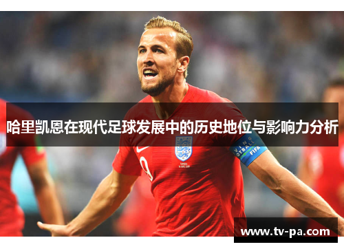 哈里凯恩在现代足球发展中的历史地位与影响力分析