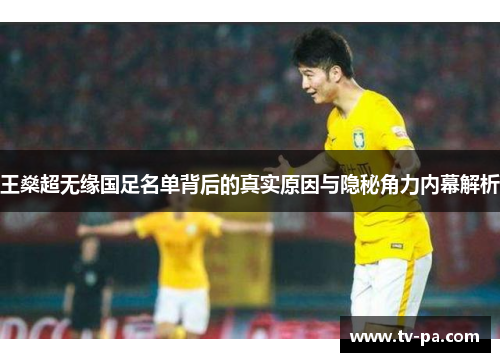 王燊超无缘国足名单背后的真实原因与隐秘角力内幕解析