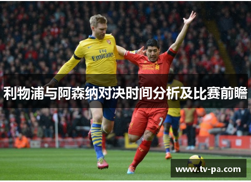 利物浦与阿森纳对决时间分析及比赛前瞻