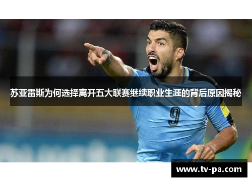 苏亚雷斯为何选择离开五大联赛继续职业生涯的背后原因揭秘