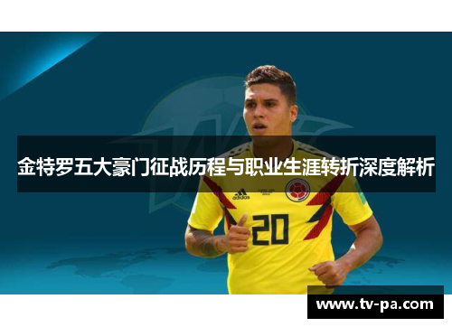 金特罗五大豪门征战历程与职业生涯转折深度解析