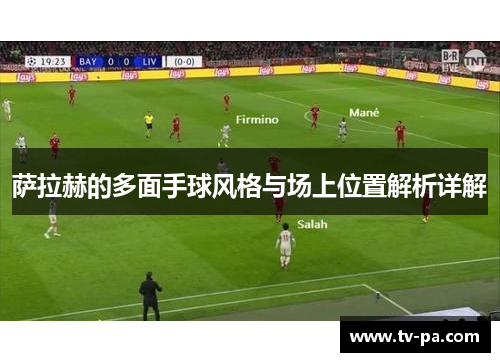 萨拉赫的多面手球风格与场上位置解析详解 萨拉赫的多面手球风格与场上位置解析详解