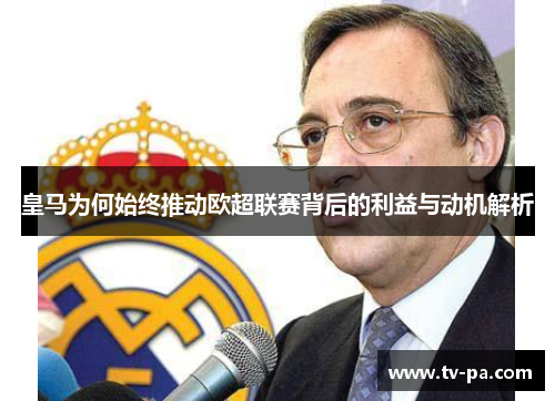 皇马为何始终推动欧超联赛背后的利益与动机解析
