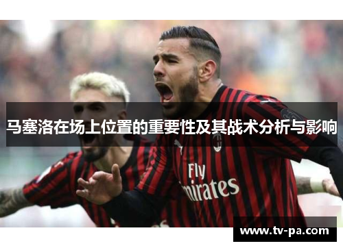 马塞洛在场上位置的重要性及其战术分析与影响
