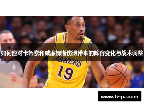 如何应对卡鲁索和威廉姆斯伤退带来的阵容变化与战术调整