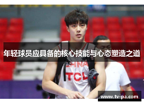 年轻球员应具备的核心技能与心态塑造之道