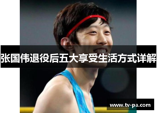 张国伟退役后五大享受生活方式详解