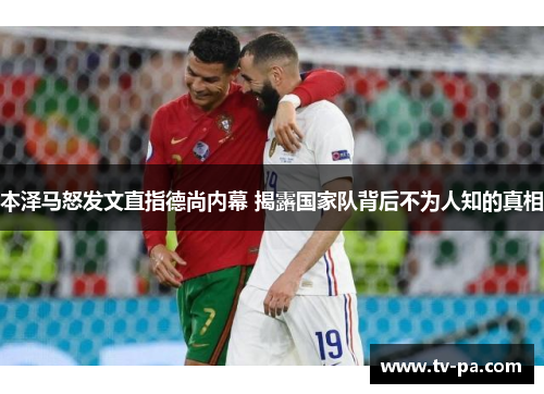 本泽马怒发文直指德尚内幕 揭露国家队背后不为人知的真相