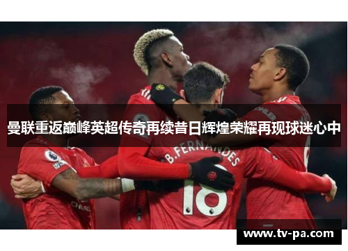 曼联重返巅峰英超传奇再续昔日辉煌荣耀再现球迷心中