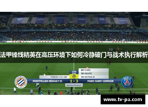 法甲锋线精英在高压环境下如何冷静破门与战术执行解析
