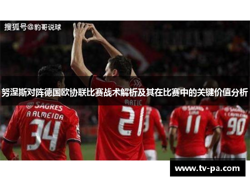 努涅斯对阵德国欧协联比赛战术解析及其在比赛中的关键价值分析
