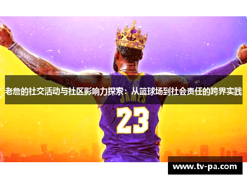 老詹的社交活动与社区影响力探索：从篮球场到社会责任的跨界实践