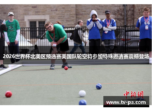 2026世界杯北美区预选赛美国队轮空将参加特殊邀请赛震撼登场