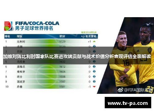加维对阵比利时国家队比赛进攻端贡献与战术价值分析表现评估全面解读