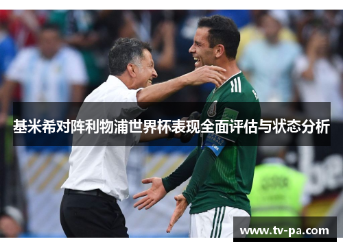 基米希对阵利物浦世界杯表现全面评估与状态分析