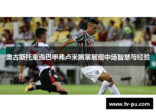 奥古斯托重返巴甲弗卢米嫩塞展现中场智慧与经验