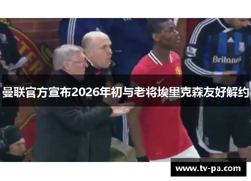 曼联官方宣布2026年初与老将埃里克森友好解约