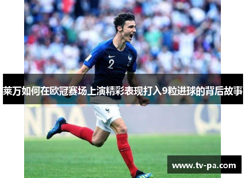 莱万如何在欧冠赛场上演精彩表现打入9粒进球的背后故事