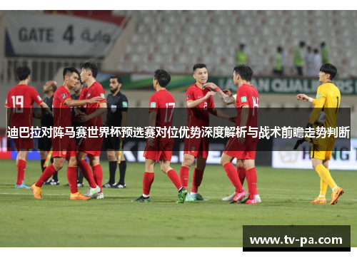 迪巴拉对阵马赛世界杯预选赛对位优势深度解析与战术前瞻走势判断