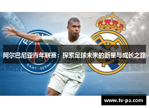 阿尔巴尼亚青年联赛：探索足球未来的新星与成长之路