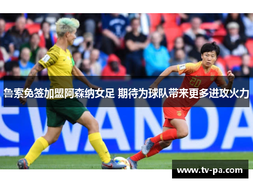 鲁索免签加盟阿森纳女足 期待为球队带来更多进攻火力