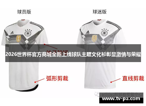 2026世界杯官方商城全新上线球队主题文化衫彰显激情与荣耀
