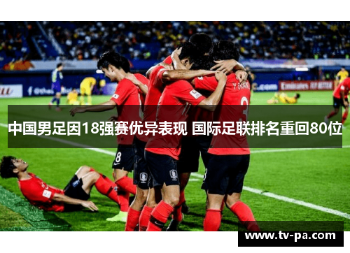 中国男足因18强赛优异表现 国际足联排名重回80位