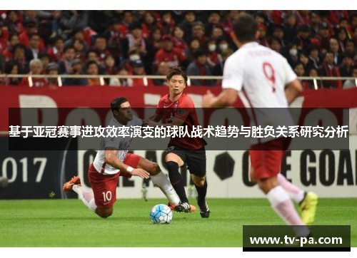 基于亚冠赛事进攻效率演变的球队战术趋势与胜负关系研究分析