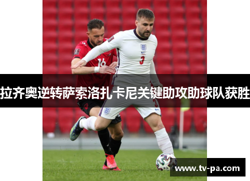 拉齐奥逆转萨索洛扎卡尼关键助攻助球队获胜