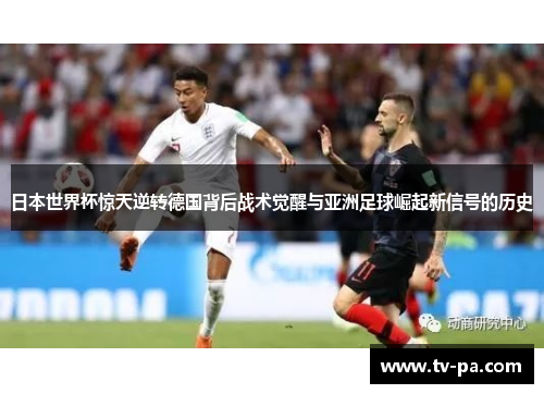 日本世界杯惊天逆转德国背后战术觉醒与亚洲足球崛起新信号的历史