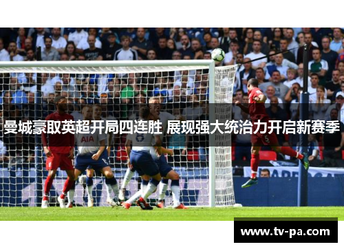 曼城豪取英超开局四连胜 展现强大统治力开启新赛季