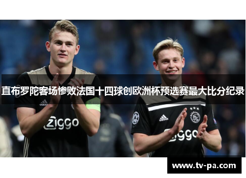 直布罗陀客场惨败法国十四球创欧洲杯预选赛最大比分纪录