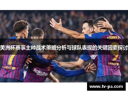 美洲杯赛事主帅战术策略分析与球队表现的关键因素探讨