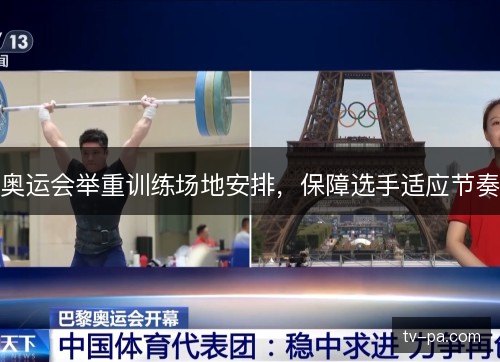 奥运会举重训练场地安排，保障选手适应节奏